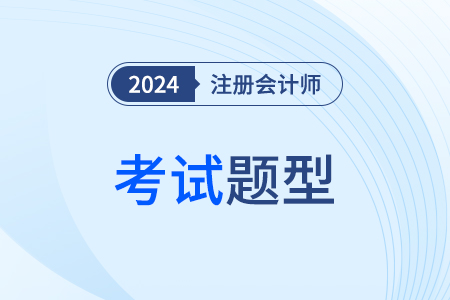 注冊會計(jì)師考試題型2024年都有哪些？