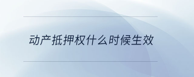 動(dòng)產(chǎn)抵押權(quán)什么時(shí)候生效