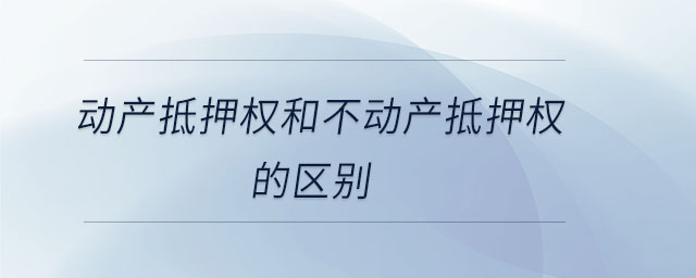 動產(chǎn)抵押權(quán)和不動產(chǎn)抵押權(quán)的區(qū)別
