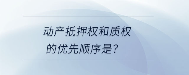 動(dòng)產(chǎn)抵押權(quán)和質(zhì)權(quán)的優(yōu)先順序是？