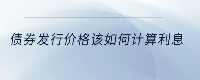 債券發(fā)行價格該如何計算利息？