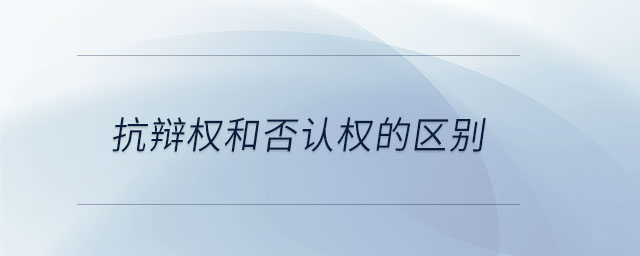 抗辯權(quán)和否認(rèn)權(quán)的區(qū)別