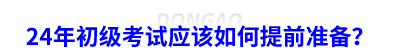 24年初級會計考試應該如何提前準備？