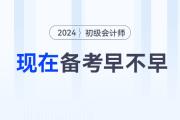 現(xiàn)在備考2024年初級(jí)會(huì)計(jì)職稱考試早不早？