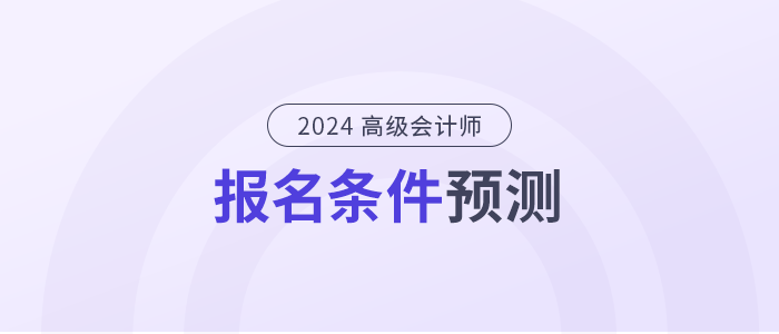2024年高級(jí)會(huì)計(jì)師報(bào)名條件是什么？提前了解！