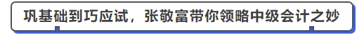 中級會(huì)計(jì)從鞏基礎(chǔ)到巧應(yīng)試，張敬富帶你領(lǐng)略中級會(huì)計(jì)之妙