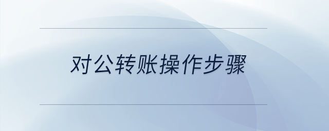 對(duì)公轉(zhuǎn)賬操作步驟？