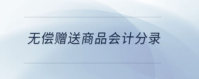 無償贈送商品會計(jì)分錄？