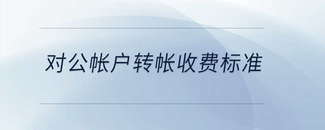 對公帳戶轉(zhuǎn)帳收費(fèi)標(biāo)準(zhǔn)？