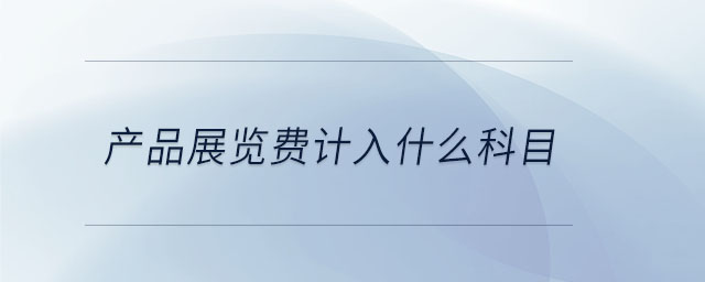 產(chǎn)品展覽費(fèi)計(jì)入什么科目
