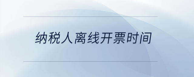 納稅人離線開票時間？