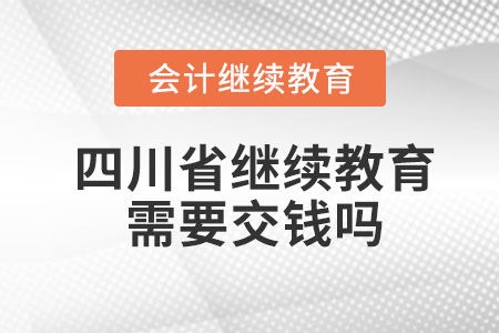 2023年四川省會(huì)計(jì)人員繼續(xù)教育需要交錢嗎？