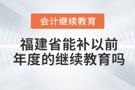 2023年福建省能補(bǔ)以前年度的會(huì)計(jì)繼續(xù)教育嗎？