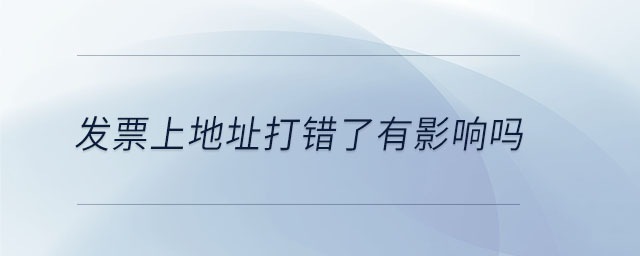 發(fā)票上地址打錯了有影響嗎