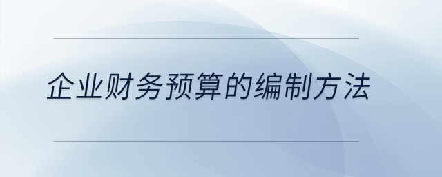 企業(yè)財務(wù)預(yù)算的編制方法？