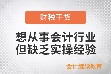 想從事會計行業(yè)但缺乏實操經(jīng)驗，怎么辦？