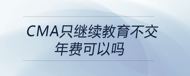 cma只繼續(xù)教育不交年費可以嗎