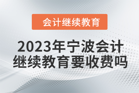 2023年寧波會(huì)計(jì)繼續(xù)教育要收費(fèi)嗎？