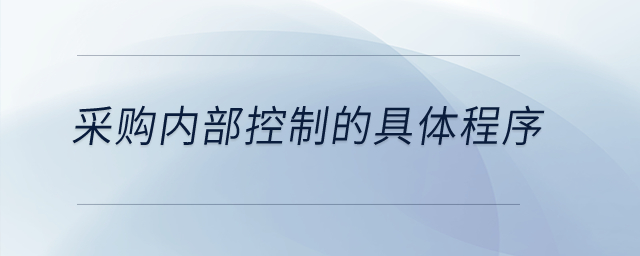 采購(gòu)內(nèi)部控制的具體程序？