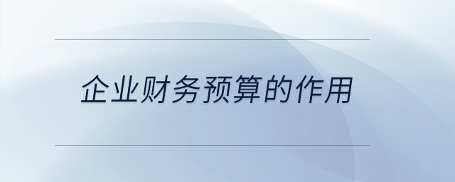 企業(yè)財(cái)務(wù)預(yù)算的作用？