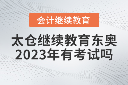 太倉(cāng)會(huì)計(jì)繼續(xù)教育東奧2023年有考試嗎？