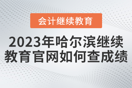 2023年哈爾濱會計繼續(xù)教育官網(wǎng)如何查成績？