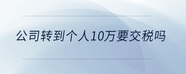 公司轉(zhuǎn)到個人10萬要交稅嗎？