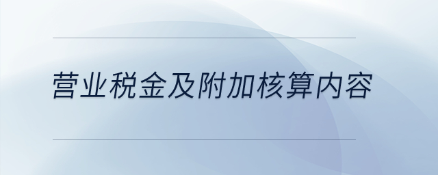 營業(yè)稅金及附加核算內(nèi)容？