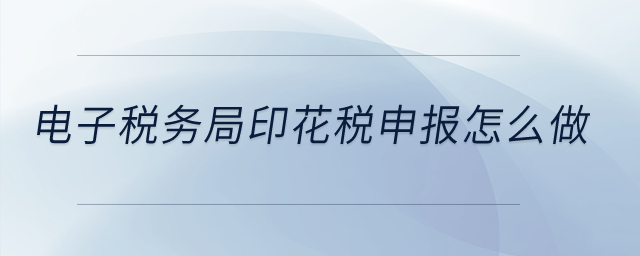 電子稅務(wù)局印花稅的申報(bào)怎么做？