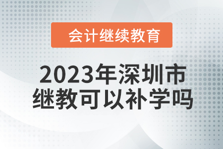 2023年深圳市東奧會計繼續(xù)教育可以補學嗎？