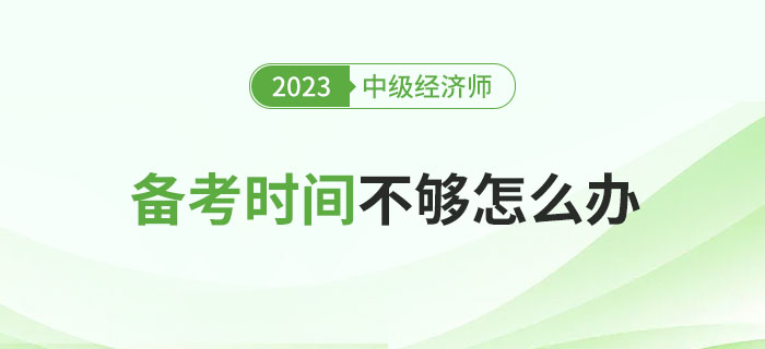 2023年中級經濟師備考時間不夠了怎么辦？