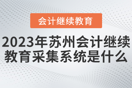 2023年蘇州會計繼續(xù)教育采集系統(tǒng)是什么？