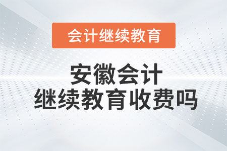 2023年安徽會(huì)計(jì)繼續(xù)教育收費(fèi)嗎？