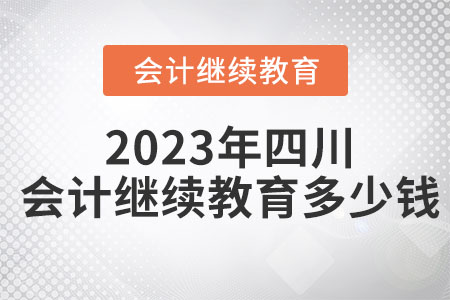2023年四川會計繼續(xù)教育多少錢？