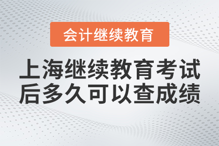 上海會(huì)計(jì)繼續(xù)教育考試后網(wǎng)上多久可以查成績(jī)？