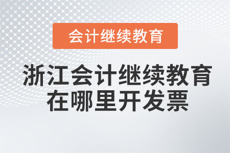 2023年浙江會(huì)計(jì)繼續(xù)教育在哪里開發(fā)票？