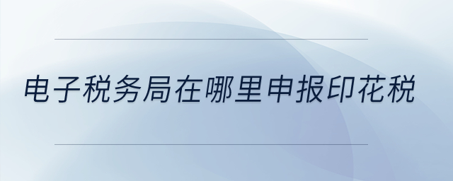電子稅務(wù)局在哪里申報(bào)印花稅？
