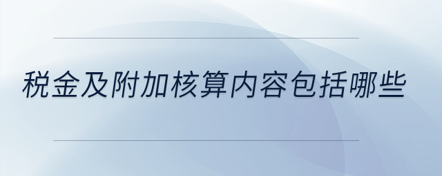 稅金及附加核算內(nèi)容包括哪些？