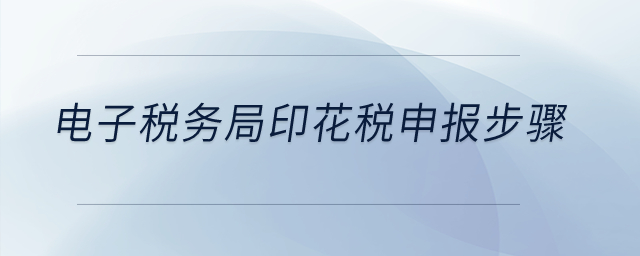 電子稅務(wù)局印花稅申報(bào)步驟？