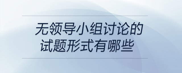 無領(lǐng)導(dǎo)小組討論的試題形式有哪些