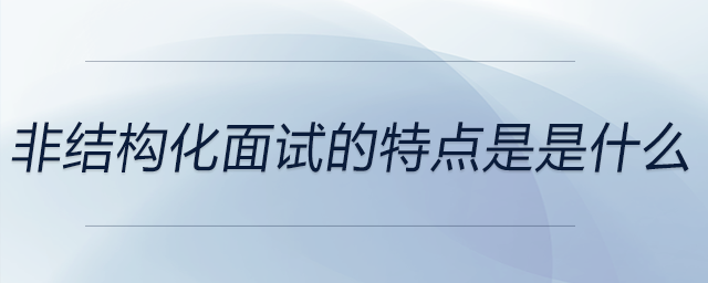 非結(jié)構(gòu)化面試的特點(diǎn)是是什么