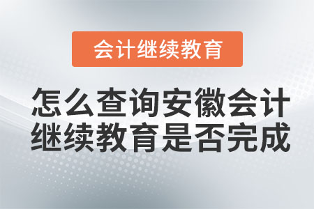 怎么查詢2023年安徽會計繼續(xù)教育是否完成？