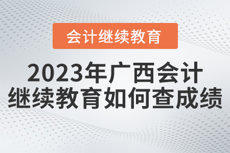 2023年廣西會(huì)計(jì)繼續(xù)教育如何查成績？
