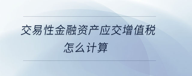 交易性金融資產(chǎn)應(yīng)交增值稅怎么計算