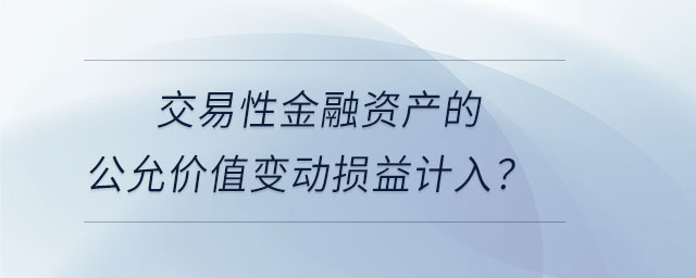 交易性金融資產(chǎn)的公允價值變動損益計入？