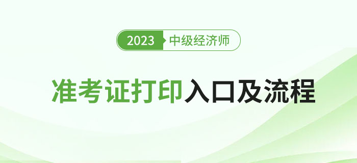 2023年中級(jí)經(jīng)濟(jì)師考試準(zhǔn)考證打印入口及流程！