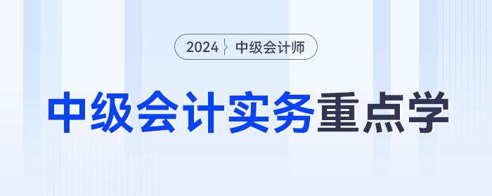 分值占比超10%！2024年《中級(jí)會(huì)計(jì)實(shí)務(wù)》這些章節(jié)重點(diǎn)學(xué)！