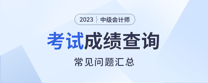 解惑！2023年中級(jí)會(huì)計(jì)師考試成績(jī)查詢常見問題速看！