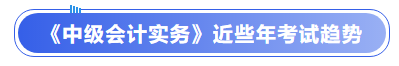《中級(jí)會(huì)計(jì)實(shí)務(wù)》近些年考試趨勢