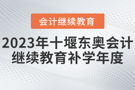 2023年十堰東奧會(huì)計(jì)繼續(xù)教育補(bǔ)學(xué)年度